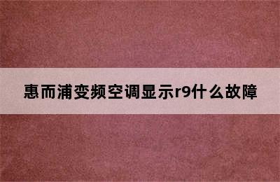 惠而浦变频空调显示r9什么故障