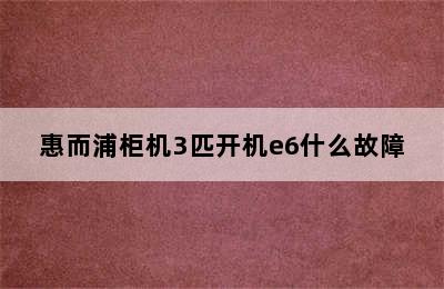 惠而浦柜机3匹开机e6什么故障