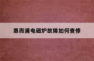 惠而浦电磁炉故障如何查修