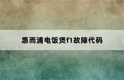 惠而浦电饭煲f1故障代码