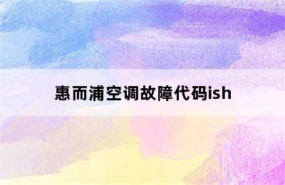 惠而浦空调故障代码ish