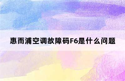 惠而浦空调故障码F6是什么问题