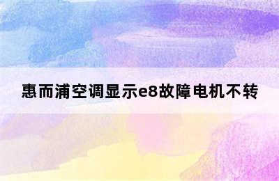 惠而浦空调显示e8故障电机不转