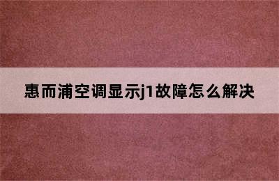 惠而浦空调显示j1故障怎么解决