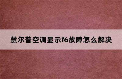 慧尔普空调显示f6故障怎么解决