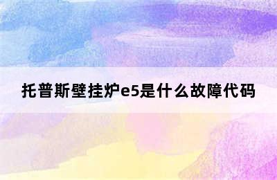 托普斯壁挂炉e5是什么故障代码