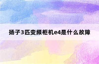 扬子3匹变频柜机e4是什么故障