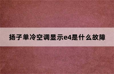 扬子单冷空调显示e4是什么故障