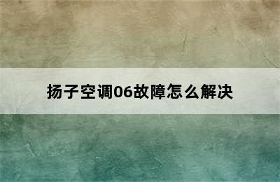 扬子空调06故障怎么解决