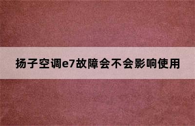 扬子空调e7故障会不会影响使用