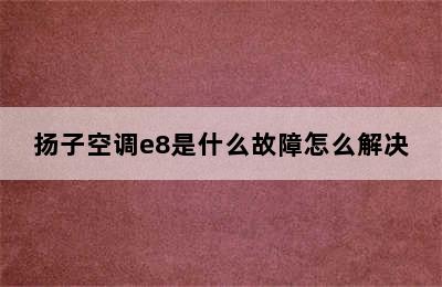 扬子空调e8是什么故障怎么解决