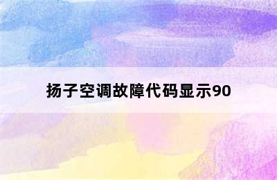 扬子空调故障代码显示90