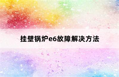 挂壁锅炉e6故障解决方法