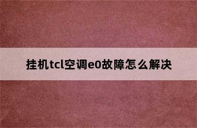 挂机tcl空调e0故障怎么解决