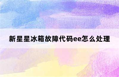 新星星冰箱故障代码ee怎么处理