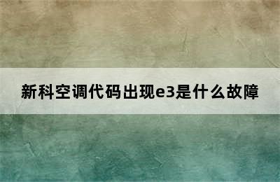 新科空调代码出现e3是什么故障