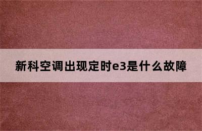 新科空调出现定时e3是什么故障