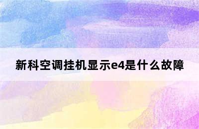 新科空调挂机显示e4是什么故障