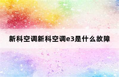 新科空调新科空调e3是什么故障