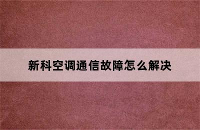 新科空调通信故障怎么解决