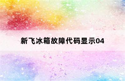 新飞冰箱故障代码显示04