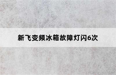 新飞变频冰箱故障灯闪6次