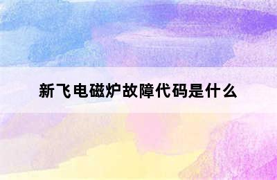 新飞电磁炉故障代码是什么