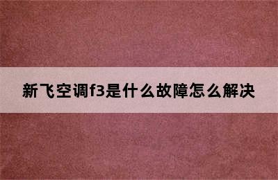 新飞空调f3是什么故障怎么解决