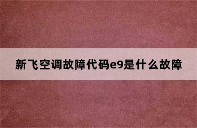 新飞空调故障代码e9是什么故障