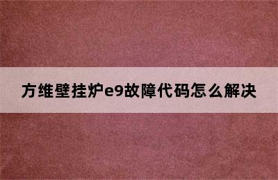 方维壁挂炉e9故障代码怎么解决