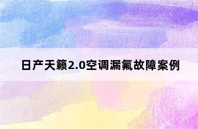 日产天籁2.0空调漏氟故障案例