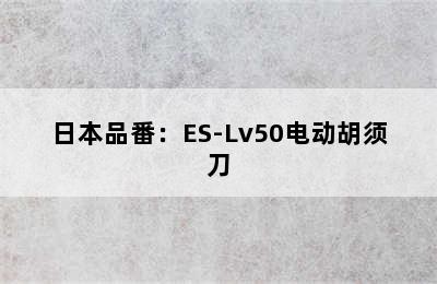 日本品番：ES-Lv50电动胡须刀