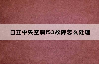 日立中央空调f53故障怎么处理