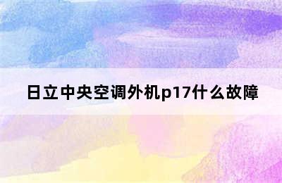 日立中央空调外机p17什么故障