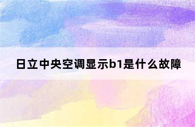 日立中央空调显示b1是什么故障