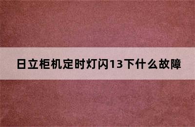 日立柜机定时灯闪13下什么故障