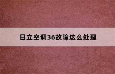 日立空调36故障这么处理