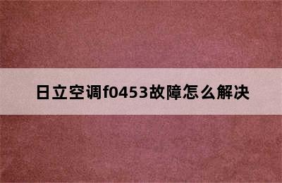 日立空调f0453故障怎么解决