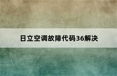 日立空调故障代码36解决