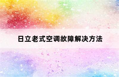 日立老式空调故障解决方法