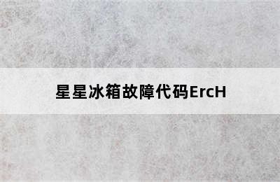 星星冰箱故障代码ErcH