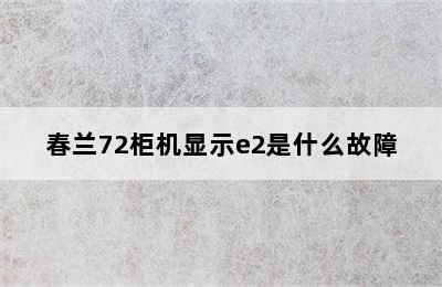 春兰72柜机显示e2是什么故障