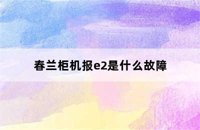 春兰柜机报e2是什么故障