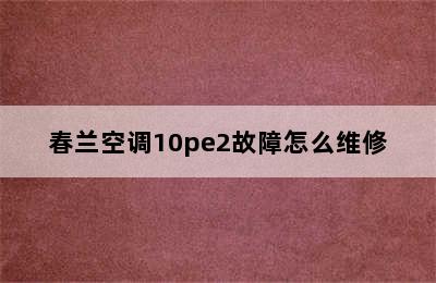 春兰空调10pe2故障怎么维修