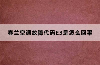 春兰空调故障代码E3是怎么回事