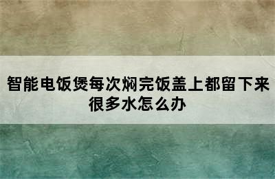 智能电饭煲每次焖完饭盖上都留下来很多水怎么办