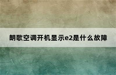 朗歌空调开机显示e2是什么故障