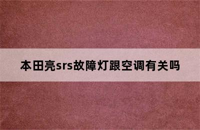 本田亮srs故障灯跟空调有关吗