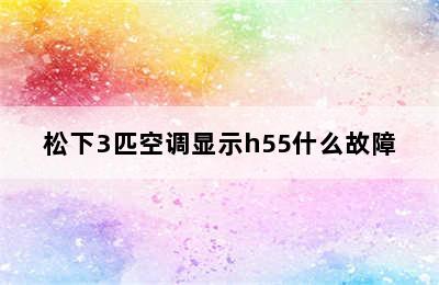 松下3匹空调显示h55什么故障