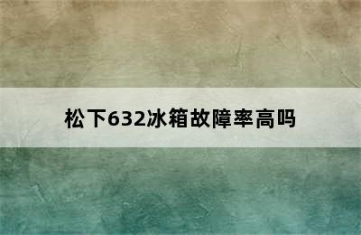 松下632冰箱故障率高吗